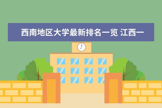 西南地区大学最新排名一览 江西一本大学最新排名