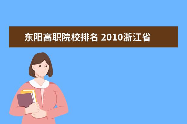 东阳高职院校排名 2010浙江省专科院校排名及分数线?