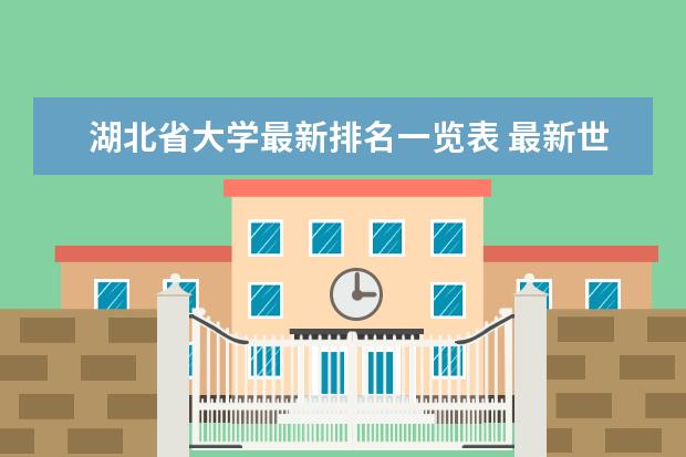 湖北省大学最新排名一览表 最新世界大学最新排名