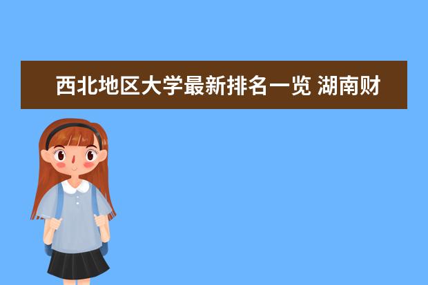 西北地区大学最新排名一览 湖南财经类大学最新排名