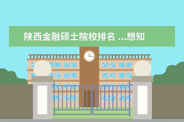 陕西金融硕士院校排名 ...想知道各学校的金融学排名和考试入取难易情况。...