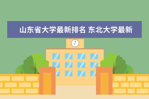 山東省大學(xué)最新排名 東北大學(xué)最新排名第25名