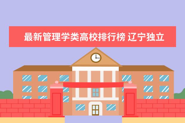 最新管理学类高校排行榜 辽宁独立大学最新排名