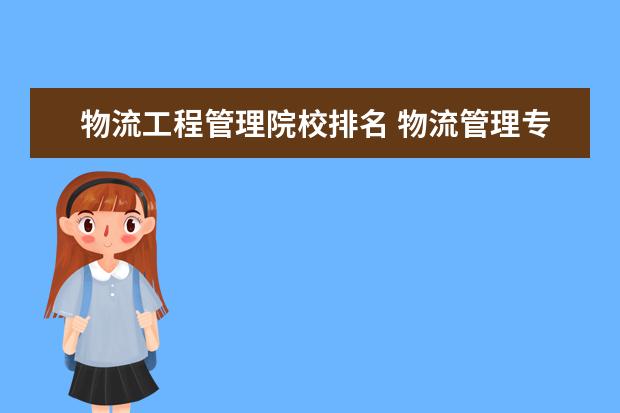 物流工程管理院校排名 物流管理专业全国排名