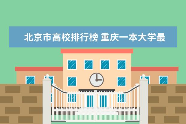 北京市高校排行榜 重庆一本大学最新排名