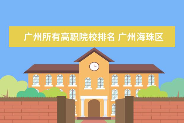 广州所有高职院校排名 广州海珠区琶洲高职院校有哪些