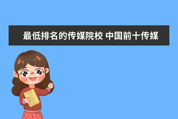 最低排名的传媒院校 中国前十传媒大学排名分数线