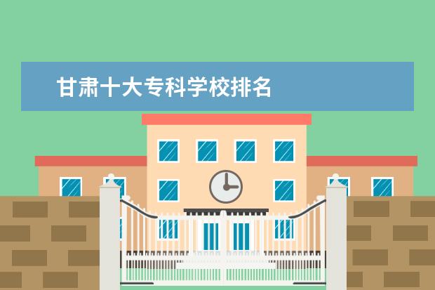 甘肃十大专科学校排名