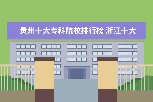 贵州十大专科院校排行榜 浙江十大专科学校排名