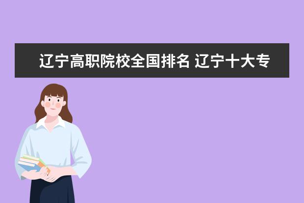 辽宁高职院校全国排名 辽宁十大专科学校排名
