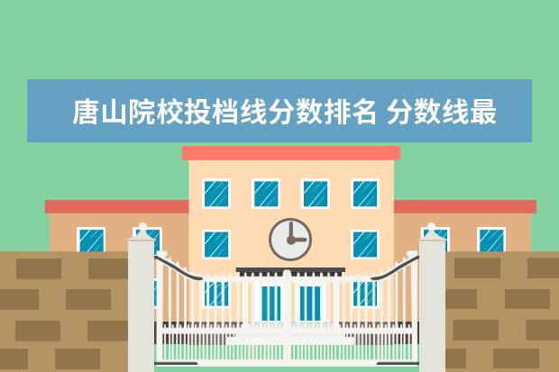 唐山院校投档线分数排名 分数线最低的二本大学