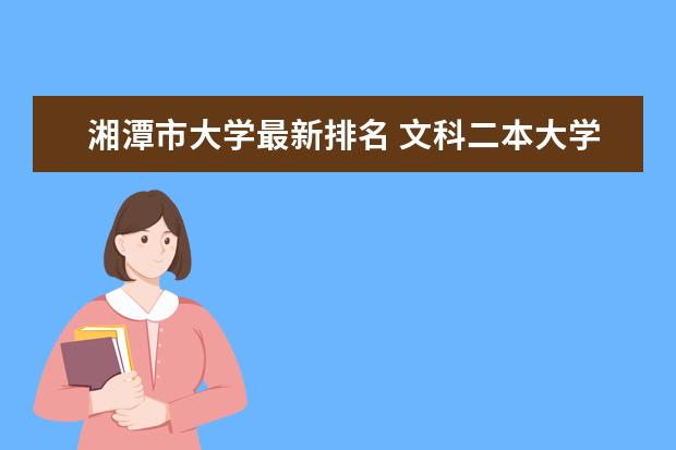 湘潭市大学最新排名 文科二本大学最新排名