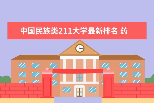 中国民族类211大学最新排名 药物化学专业大学最新排名