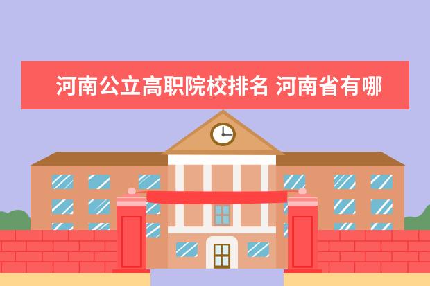 河南公立高职院校排名 河南省有哪些比较好的专科学校?