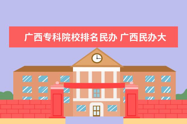 广西专科院校排名民办 广西民办大学排名