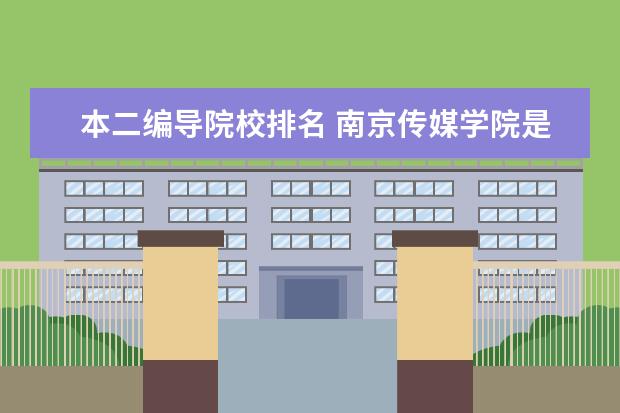 本二编导院校排名 南京传媒学院是一本院校还是二本院校?