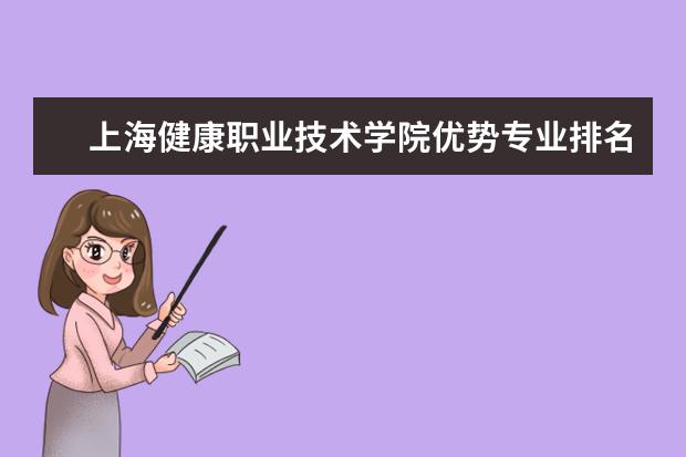 上海健康职业技术学院优势专业排名情况及最好的专业有哪些 长沙学院优势专业排名情况及最好的专业有哪些