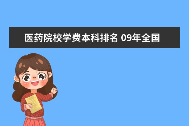 医药院校学费本科排名 09年全国三本院校的排名...还有学费排名..都请大家...