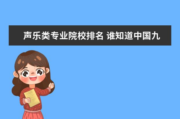 声乐类专业院校排名 谁知道中国九大音乐学院的综合排名?