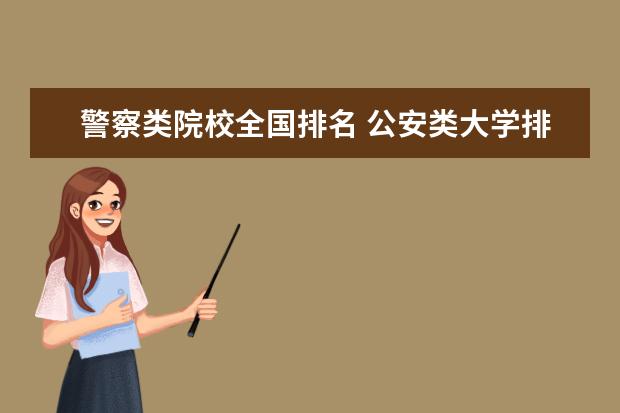 警察类院校全国排名 公安类大学排名