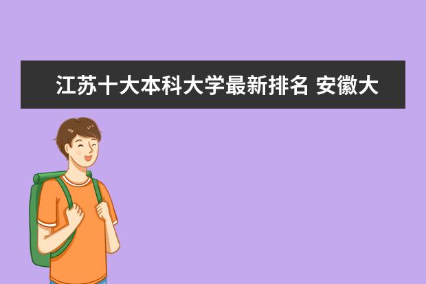 江蘇十大本科大學(xué)最新排名 安徽大學(xué)全國(guó)排名第幾（歷年安徽大學(xué)最新排名）