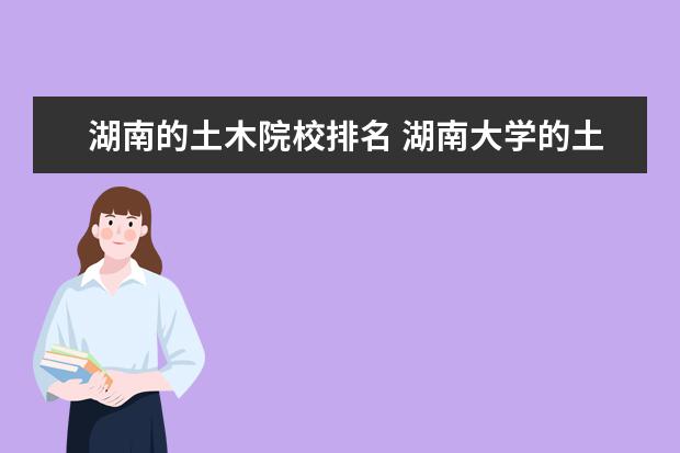 湖南的土木院校排名 湖南大学的土木工程能排全国前五吗?