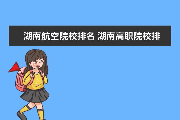 湖南航空院校排名 湖南高职院校排名