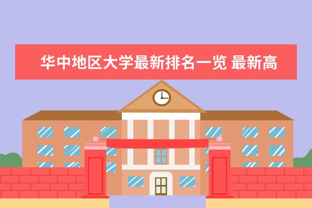 华中地区大学最新排名一览 最新高校排行榜