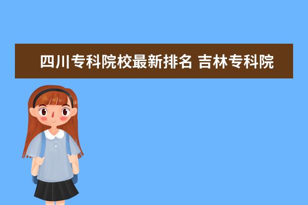 四川专科院校最新排名 吉林专科院校排名（最新排行榜）