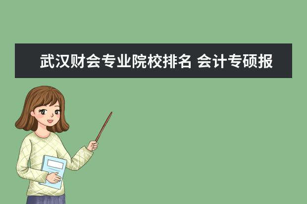武汉财会专业院校排名 会计专硕报考学校排名