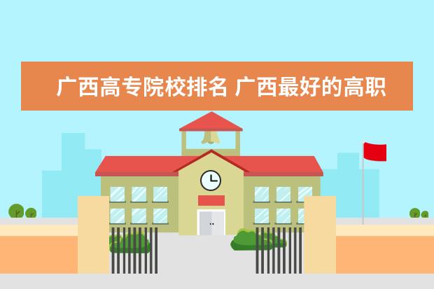 广西高专院校排名 广西最好的118金宝搏app下载学校排名