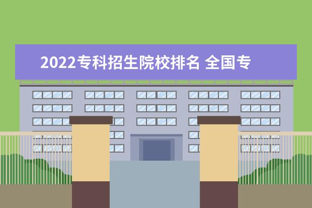 2022专科招生院校排名 全国专科学校排名2022最新排名