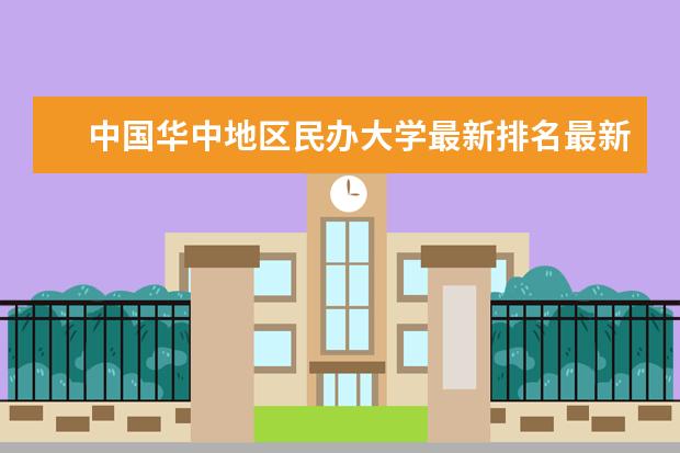 中國(guó)華中地區(qū)民辦大學(xué)最新排名最新整理 綜合類(lèi)大學(xué)最新排名第幾