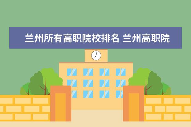 兰州所有高职院校排名 兰州高职院校有哪些