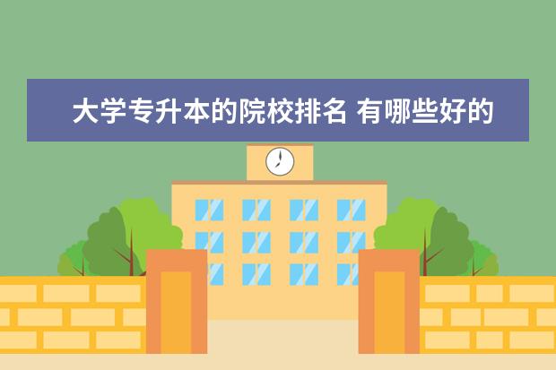 大学专升本的院校排名 有哪些好的专升本大学?