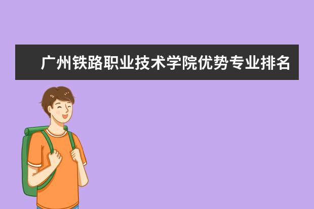 广州铁路职业技术学院优势专业排名情况及最好的专业有哪些 北京大学优势专业有哪些