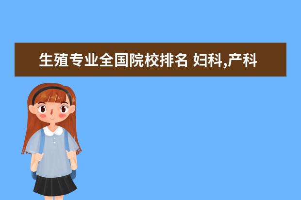 生殖专业全国院校排名 妇科,产科,和生殖的研究生哪个专业好?生殖的研究生...