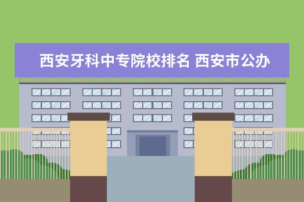 西安牙科中专院校排名 西安市公办中专学校排名榜