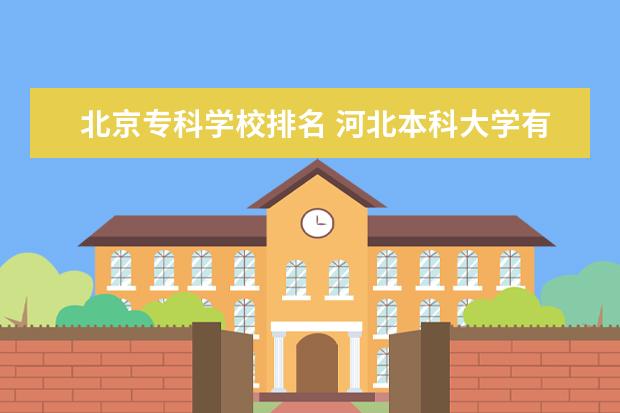 北京专科学校排名 河北本科大学有哪些