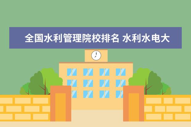 全国水利管理院校排名 水利水电大学全国排名