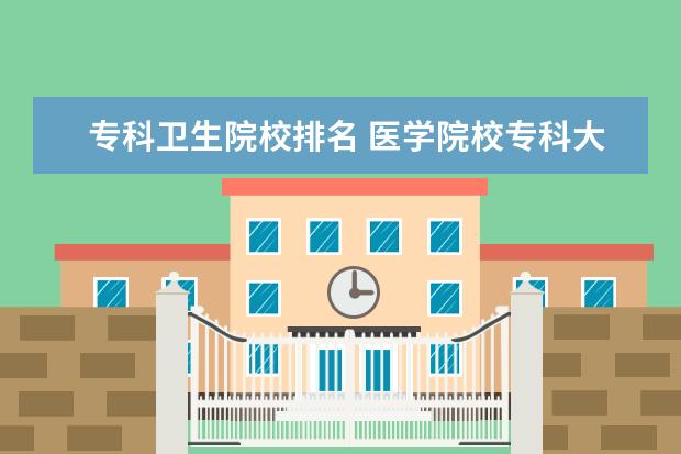 专科卫生院校排名 医学院校专科大学排名