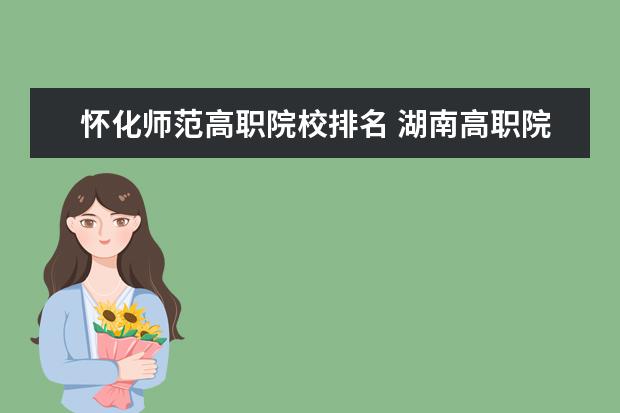 怀化师范高职院校排名 湖南高职院校排名