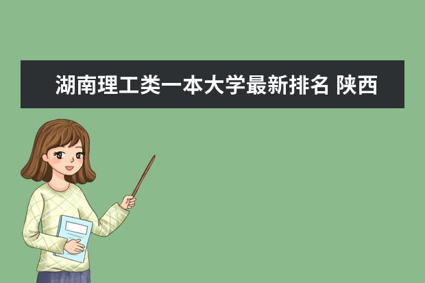 湖南理工类一本大学最新排名 陕西二本大学最新排名（最新排行榜）