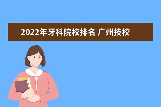 2022年牙科院校排名 广州技校那个好。