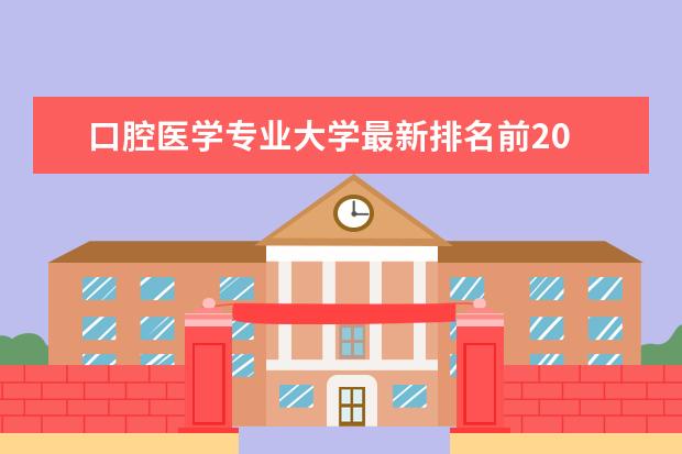 口腔醫(yī)學專業(yè)大學最新排名前20 黑龍江一本大學最新排名