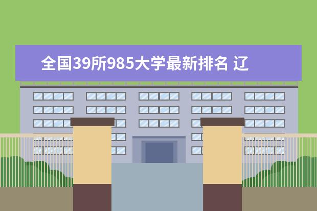 全国39所985大学最新排名 辽宁中医药大学最新排名最新排名第346名