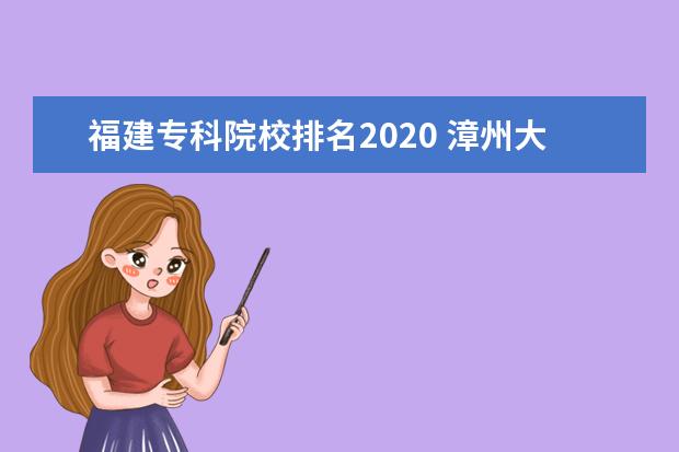福建专科院校排名2020 漳州大专学校排名