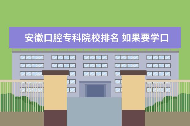 安徽口腔专科院校排名 如果要学口腔医学安徽有什么大专有这个专业吗?谢谢 ...