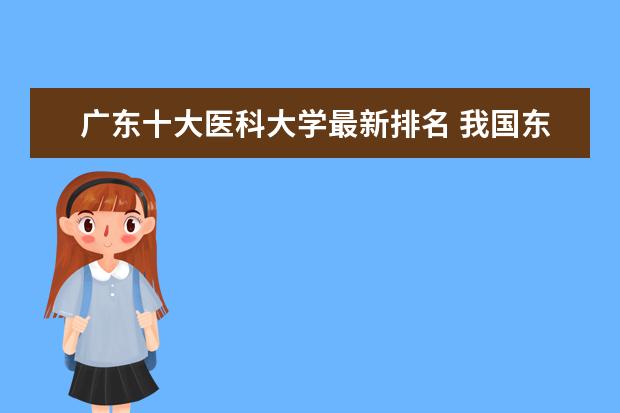 廣東十大醫(yī)科大學(xué)最新排名 我國東部地區(qū)最好大學(xué)最新排名