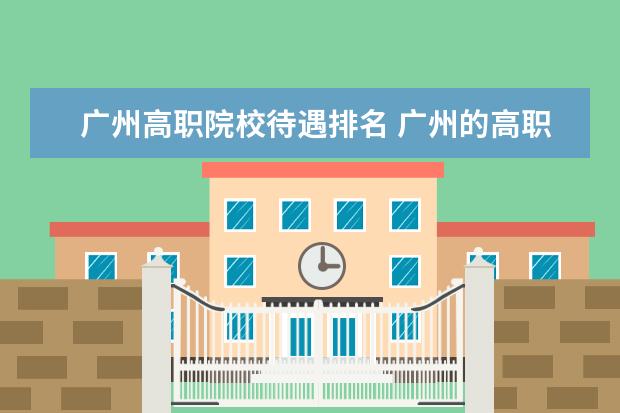 广州高职院校待遇排名 广州的高职院校有哪些